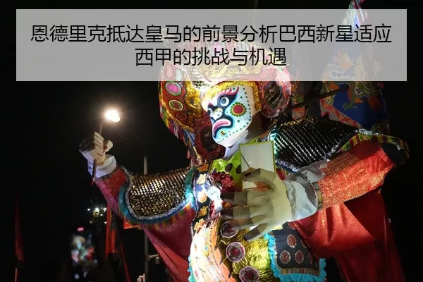 恩德里克抵达皇马的前景分析巴西新星适应西甲的挑战与机遇