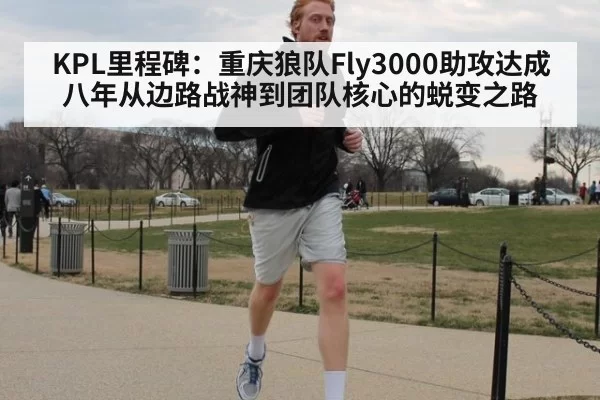 KPL里程碑：重庆狼队Fly3000助攻达成 八年从边路战神到团队核心的蜕变之路