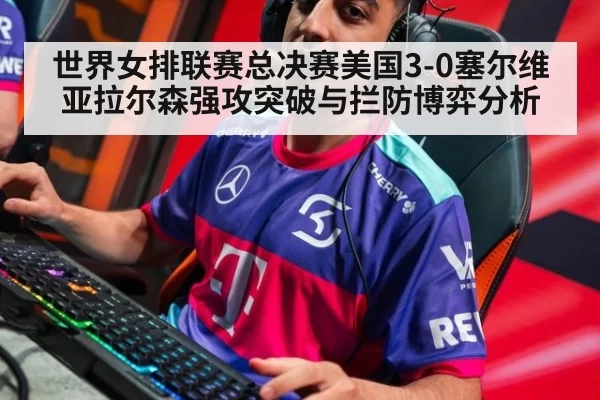 世界女排联赛总决赛美国3-0塞尔维亚拉尔森强攻突破与拦防博弈分析