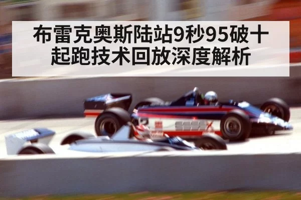 布雷克奥斯陆站9秒95破十 起跑技术回放深度解析
