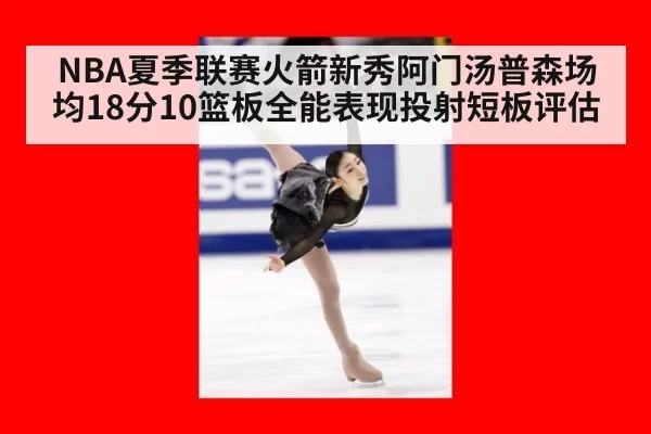 NBA夏季联赛火箭新秀阿门汤普森场均18分10篮板全能表现投射短板评估
