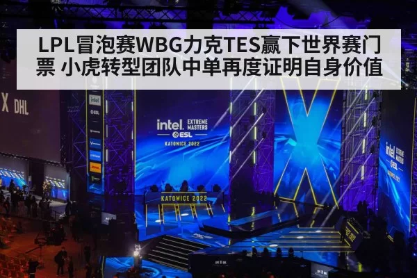 LPL冒泡赛WBG力克TES赢下世界赛门票 小虎转型团队中单再度证明自身价值