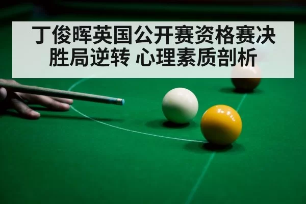 丁俊晖英国公开赛资格赛决胜局逆转 心理素质剖析